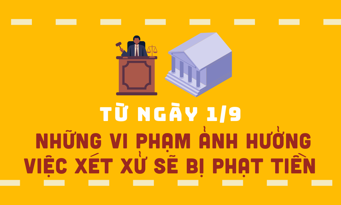 [Infographic] Từ ngày 1/9: Những vi phạm ảnh hưởng việc xét xử sẽ bị phạt tiền