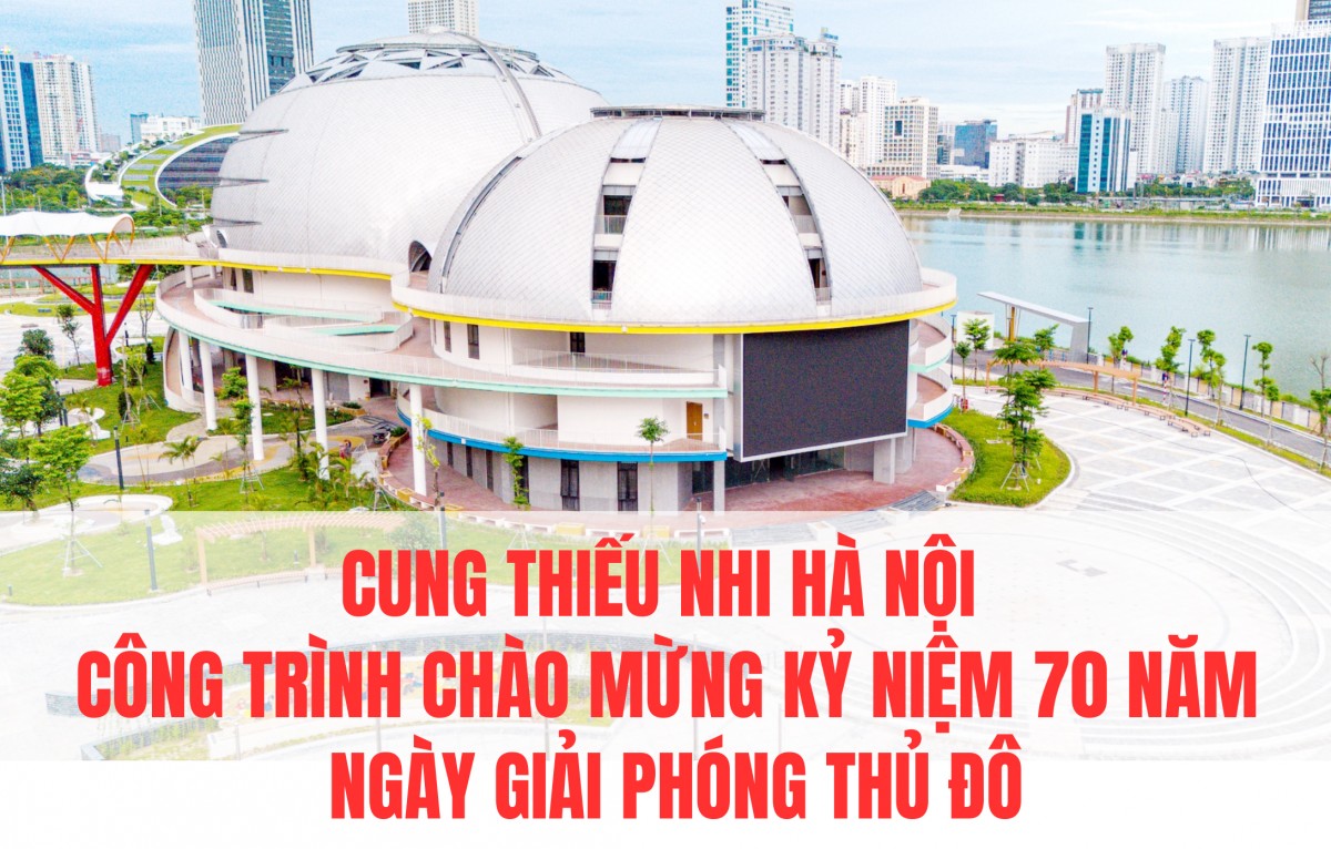 Cung Thiếu nhi Hà Nội: Công trình chào mừng kỷ niệm 70 năm Ngày Giải phóng Thủ đô